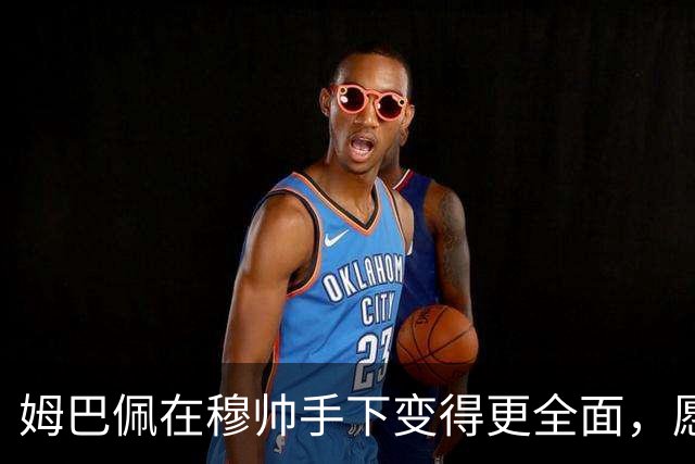 姆巴佩在穆帅手下变得更全面，愿意为队友服务的球星