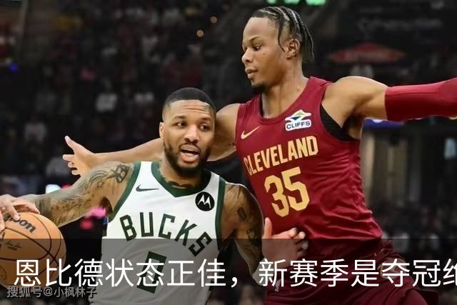 恩比德状态正佳，新赛季是夺冠绝佳时机！